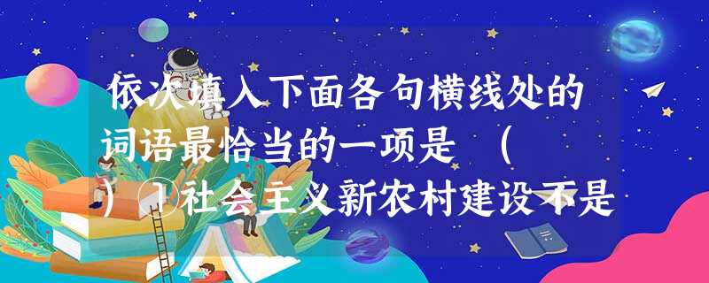 依次填入下面各句横线处的词语最恰当的一项是 ( )①社会主义新农村建设不是对城市的“克隆”,它了对农村文化、价值观念和生活方式的尊重,对自然生存的尊重。②科研 依次填入下面各句横线处的词语最恰当的一项是 ( )①社会主义新农村建设不是对城市的“克隆”,它了对农村文化、价值观念和生活方式的尊重,对自然生存的尊重。②科研