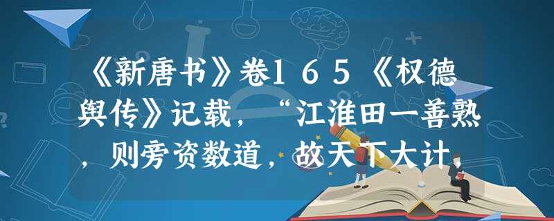 《新唐书》卷165《权德舆传》记载,“江淮田一善熟,则旁资数道,故天下大计,仰于东南。”这从本质上说明了唐代A.开始注重精耕细作B.经济重心已经南移C.南方经济 《新唐书》卷165《权德舆传》记载,“江淮田一善熟,则旁资数道,故天下大计,仰于东南。”这从本质上说明了唐代A.开始注重精耕细作B.经济重心已经南移C.南方经济