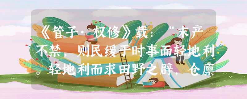 《管子·权修》载:“末产不禁,则民缓于时事而轻地利。轻地利而求田野之辟,仓廪之实,不可得也。”下列现象与此段材料的思想实质基本一致的有①“颛川泽之利, 《管子·权修》载:“末产不禁,则民缓于时事而轻地利。轻地利而求田野之辟,仓廪之实,不可得也。”下列现象与此段材料的思想实质基本一致的有①“颛川泽之利,