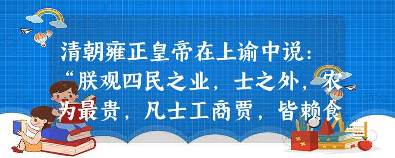 清朝雍正皇帝在上谕中说:“朕观四民之业,士之外,农为最贵,凡士工商贾,皆赖食于农,以故农为天下之本务,而工贾皆其末也。”根据这种思想所制定的政策应该是A.海禁B 清朝雍正皇帝在上谕中说:“朕观四民之业,士之外,农为最贵,凡士工商贾,皆赖食于农,以故农为天下之本务,而工贾皆其末也。”根据这种思想所制定的政策应该是A.海禁B