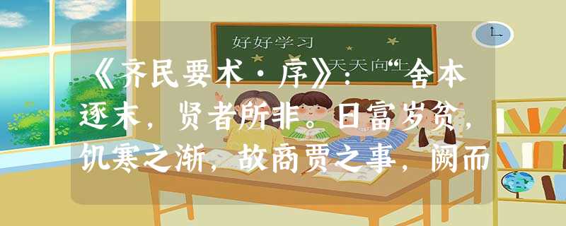 《齐民要术•序》:“舍本逐末,贤者所非。日富岁贫,饥寒之渐,故商贾之事,阙而不录。”对这段引文理解正确的是A.是我国最早最完整的农书B.总结了我国6世纪以前 《齐民要术•序》:“舍本逐末,贤者所非。日富岁贫,饥寒之渐,故商贾之事,阙而不录。”对这段引文理解正确的是A.是我国最早最完整的农书B.总结了我国6世纪以前