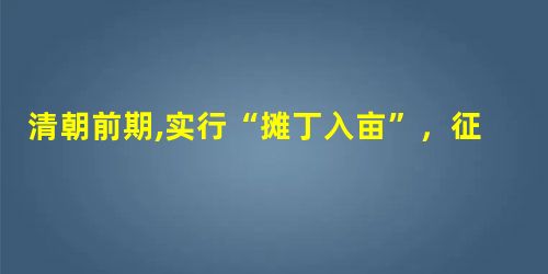 清朝前期,实行“摊丁入亩”,征收“地丁银”①简化了赋税征收手续,将徭役、丁税和土地税合并②加重了小土地所有者的负担,农民大量破产③封建国家对农民的人身控制松弛, 清朝前期,实行“摊丁入亩”,征收“地丁银”①简化了赋税征收手续,将徭役、丁税和土地税合并②加重了小土地所有者的负担,农民大量破产③封建国家对农民的人身控制松弛,