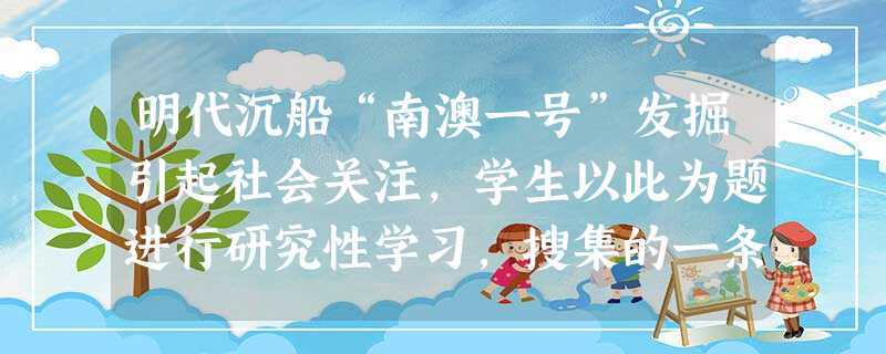 明代沉船“南澳一号”发掘引起社会关注,学生以此为题进行研究性学习,搜集的一条史料是:“请开市舶,易私贩而为公贩……不得往日本…… 明代沉船“南澳一号”发掘引起社会关注,学生以此为题进行研究性学习,搜集的一条史料是:“请开市舶,易私贩而为公贩……不得往日本……