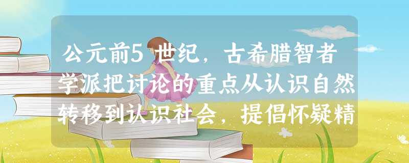 公元前5世纪,古希腊智者学派把讨论的重点从认识自然转移到认识社会,提倡怀疑精神,反对迷信,强调人的价值、人的决定作用,其主要原因之一是[ 公元前5世纪,古希腊智者学派把讨论的重点从认识自然转移到认识社会,提倡怀疑精神,反对迷信,强调人的价值、人的决定作用,其主要原因之一是[