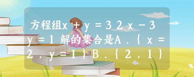 方程组x+y=32x-3y=1解的集合是A.{x=2,y=1}B.{2,1}C.{1,2}D.{} 方程组x+y=32x-3y=1解的集合是A.{x=2,y=1}B.{2,1}C.{1,2}D.{}