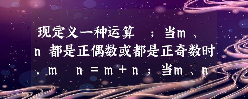 现定义一种运算⊗;当m、n都是正偶数或都是正奇数时,m⊗n=m+n;当m、n中一个为正奇数另一个为正偶数时,m⊗n=mn,则集合M={|a⊗b=36, 现定义一种运算⊗;当m、n都是正偶数或都是正奇数时,m⊗n=m+n;当m、n中一个为正奇数另一个为正偶数时,m⊗n=mn,则集合M={|a⊗b=36,
