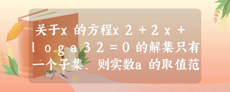 关于x的方程x2+2x+loga32=0的解集只有一个子集.则实数a的取值范围是______. 关于x的方程x2+2x+loga32=0的解集只有一个子集.则实数a的取值范围是______.