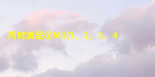 同时满足①M⊆{1,2,3,4,5};②若a∈M,则∈M的非空集合M有多少个? 同时满足①M⊆{1,2,3,4,5};②若a∈M,则∈M的非空集合M有多少个?