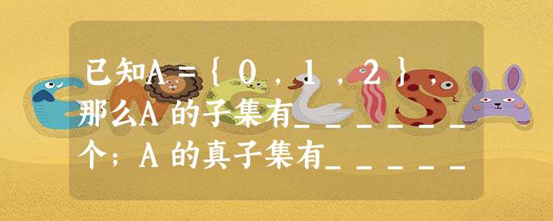 已知A={0,1,2},那么A的子集有______个;A的真子集有______个;A的非空真子集有______个. 已知A={0,1,2},那么A的子集有______个;A的真子集有______个;A的非空真子集有______个.