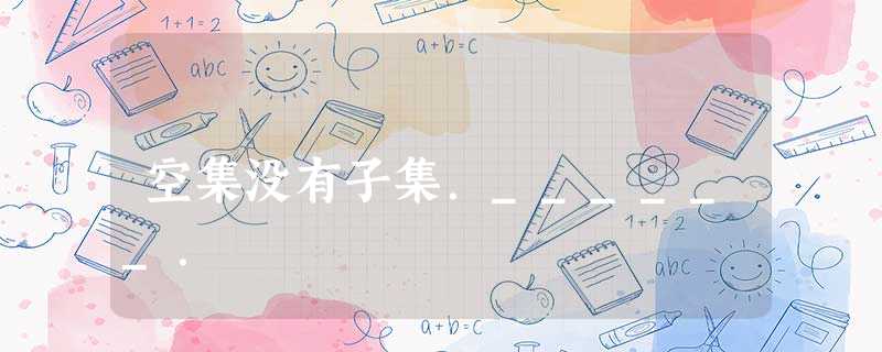 空集没有子集.______. 空集没有子集.______.