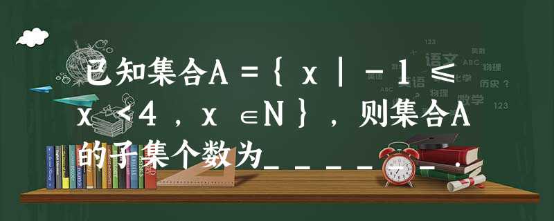 已知集合A={x|-1≤x<4,x∈N},则集合A的子集个数为______. 已知集合A={x|-1≤x<4,x∈N},则集合A的子集个数为______.
