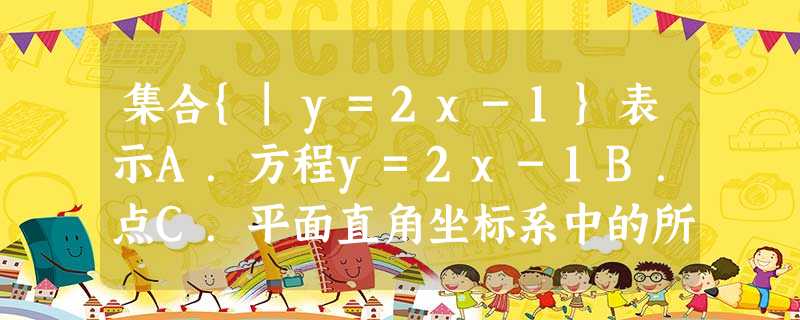 集合{|y=2x-1}表示A.方程y=2x-1B.点C.平面直角坐标系中的所有点组成的集合D.函数y=2x-1图象上的所有点组成的集 集合{|y=2x-1}表示A.方程y=2x-1B.点C.平面直角坐标系中的所有点组成的集合D.函数y=2x-1图象上的所有点组成的集