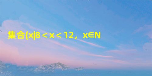 集合{x|8<x<12,x∈N},用列举法可表示为______. 集合{x|8<x<12,x∈N},用列举法可表示为______.