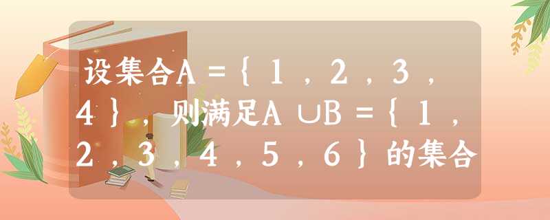 设集合A={1,2,3,4},则满足A∪B={1,2,3,4,5,6}的集合B的个数是A.4B.8C.16D.32 设集合A={1,2,3,4},则满足A∪B={1,2,3,4,5,6}的集合B的个数是A.4B.8C.16D.32