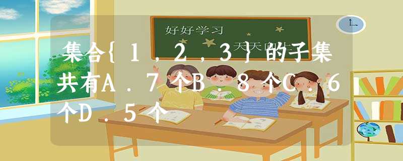 集合{1,2,3}的子集共有A.7个B.8个C.6个D.5个 集合{1,2,3}的子集共有A.7个B.8个C.6个D.5个