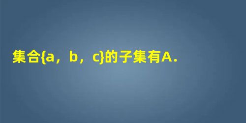 集合{a,b,c}的子集有A.3个B.6个C.7个D.8个 集合{a,b,c}的子集有A.3个B.6个C.7个D.8个