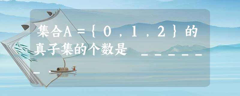 集合A={0,1,2}的真子集的个数是 ______. 集合A={0,1,2}的真子集的个数是 ______.