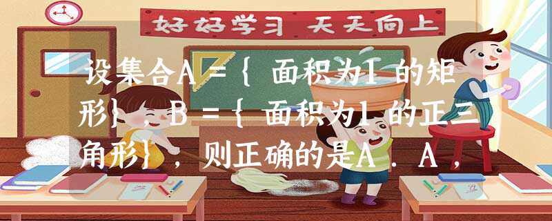 设集合A={面积为1的矩形},B={面积为1的正三角形},则正确的是A.A,B都是有限集B.A,B都是无限集C.A是无限集,B是有限集D.A是有限集,B 设集合A={面积为1的矩形},B={面积为1的正三角形},则正确的是A.A,B都是有限集B.A,B都是无限集C.A是无限集,B是有限集D.A是有限集,B