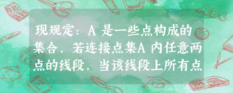 现规定:A是一些点构成的集合,若连接点集A内任意两点的线段,当该线段上所有点仍在点集A内时,则称该点集A是连通集,下列点集是连通集的是[ 现规定:A是一些点构成的集合,若连接点集A内任意两点的线段,当该线段上所有点仍在点集A内时,则称该点集A是连通集,下列点集是连通集的是[
