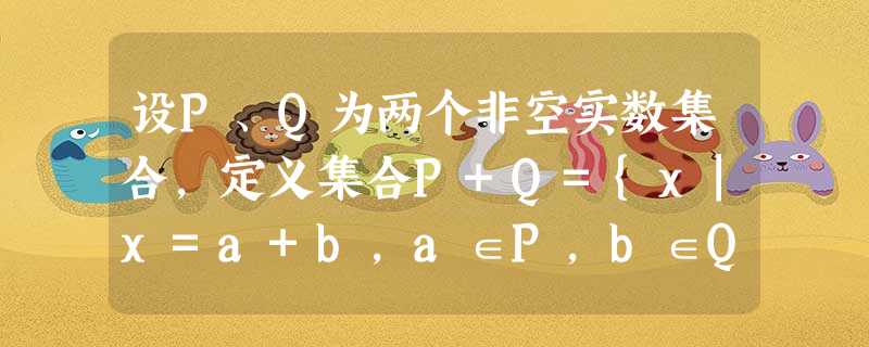 设P、Q为两个非空实数集合,定义集合P+Q={x|x=a+b,a∈P,b∈Q},若P={0,1,2},Q={-1,1,6},则P+Q中所有元素的和是 设P、Q为两个非空实数集合,定义集合P+Q={x|x=a+b,a∈P,b∈Q},若P={0,1,2},Q={-1,1,6},则P+Q中所有元素的和是