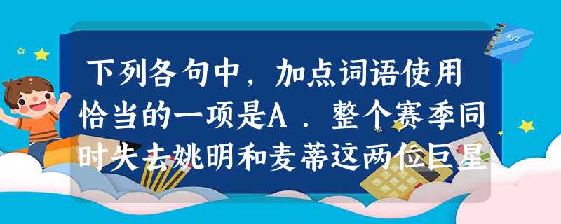 下列各句中,加点词语使用恰当的一项是A.整个赛季同时失去姚明和麦蒂这两位巨星的休斯顿火箭队,居然取得了42胜40负的战绩,主教练阿德尔曼的执教能力让人侧目。 下列各句中,加点词语使用恰当的一项是A.整个赛季同时失去姚明和麦蒂这两位巨星的休斯顿火箭队,居然取得了42胜40负的战绩,主教练阿德尔曼的执教能力让人侧目。