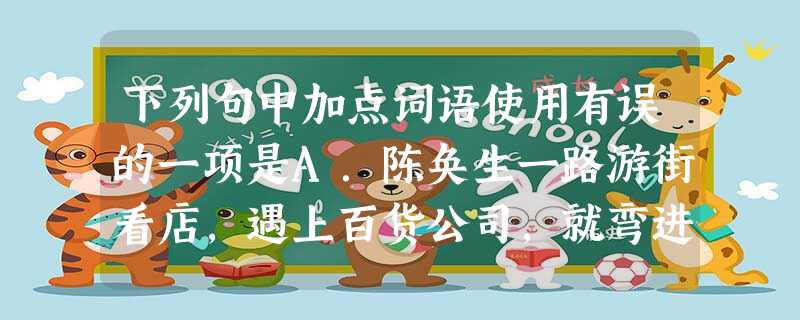 下列句中加点词语使用有误的一项是A.陈奂生一路游街看店,遇上百货公司,就弯进去侦查有没有他想买的帽子。B.他们在城市社会的最边缘最底层,以最低的收入干最脏最苦最 下列句中加点词语使用有误的一项是A.陈奂生一路游街看店,遇上百货公司,就弯进去侦查有没有他想买的帽子。B.他们在城市社会的最边缘最底层,以最低的收入干最脏最苦最