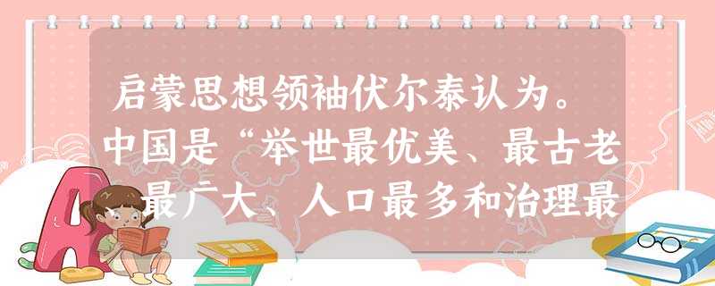 启蒙思想领袖伏尔泰认为。中国是“举世最优美、最古老、最广大、人口最多和治理最好的国家”,“在道德上欧洲人应该成为中园人的信徒”这足以证明 启蒙思想领袖伏尔泰认为。中国是“举世最优美、最古老、最广大、人口最多和治理最好的国家”,“在道德上欧洲人应该成为中园人的信徒”这足以证明