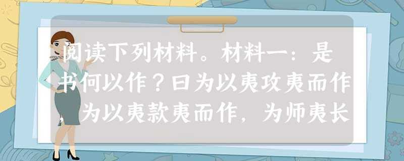 阅读下列材料。材料一:是书何以作?曰为以夷攻夷而作,为以夷款夷而作,为师夷长技以制夷而作。 ——魏源《海国图志·序》材料二:若强 阅读下列材料。材料一:是书何以作?曰为以夷攻夷而作,为以夷款夷而作,为师夷长技以制夷而作。 ——魏源《海国图志·序》材料二:若强