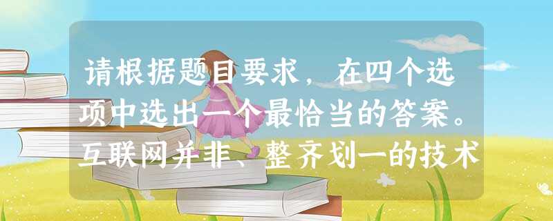 请根据题目要求,在四个选项中选出一个最恰当的答案。互联网并非、整齐划一的技术革命的产物,而是在各种混乱、争论和复杂的利益纠葛中发展成今天的规模和影响力。正是一个 请根据题目要求,在四个选项中选出一个最恰当的答案。互联网并非、整齐划一的技术革命的产物,而是在各种混乱、争论和复杂的利益纠葛中发展成今天的规模和影响力。正是一个