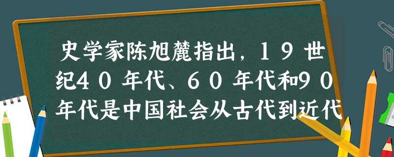 史学家陈旭麓指出,19世纪40年代、60年代和90年代是中国社会从古代到近代变革过程中前后相接的三个重要环节。材料一创深病巨唤 史学家陈旭麓指出,19世纪40年代、60年代和90年代是中国社会从古代到近代变革过程中前后相接的三个重要环节。材料一创深病巨唤