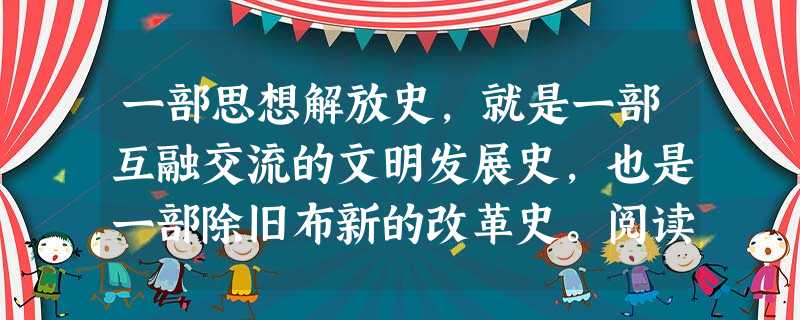 一部思想解放史,就是一部互融交流的文明发展史,也是一部除旧布新的改革史。阅读材料,结合所学知识完成问题材料一政治界虽经三次革命,而黑暗未尝稍减。其原因 一部思想解放史,就是一部互融交流的文明发展史,也是一部除旧布新的改革史。阅读材料,结合所学知识完成问题材料一政治界虽经三次革命,而黑暗未尝稍减。其原因
