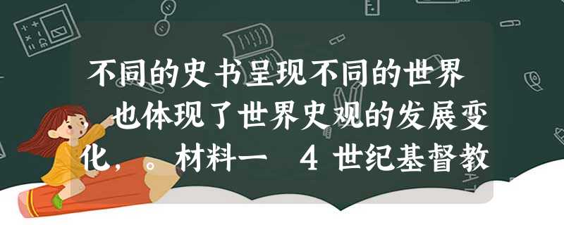 不同的史书呈现不同的世界,也体现了世界史观的发展变化,。材料一 4世纪基督教神学家圣·奥古期丁关于历史的终极是“上帝之国”在人 不同的史书呈现不同的世界,也体现了世界史观的发展变化,。材料一 4世纪基督教神学家圣·奥古期丁关于历史的终极是“上帝之国”在人