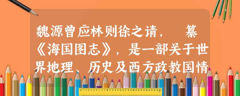 魏源曾应林则徐之请,編纂《海国图志》,是一部关于世界地理、历史及西方政教国情的总集。魏源在书中最向往某国政治制度,提及这个国家“二十七部公举一大酋总摄之, 魏源曾应林则徐之请,編纂《海国图志》,是一部关于世界地理、历史及西方政教国情的总集。魏源在书中最向往某国政治制度,提及这个国家“二十七部公举一大酋总摄之,