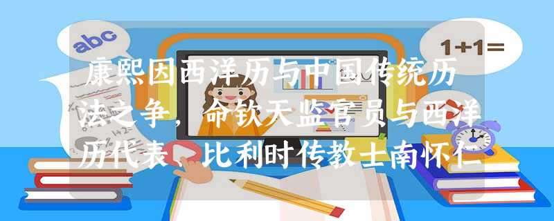 康熙因西洋历与中国传统历法之争,命钦天监官员与西洋历代表、比利时传教士南怀仁辩论。经验证,证明西洋历法更为准确,遂“复用西洋历法”,并任命南怀仁为钦天监副监。这 康熙因西洋历与中国传统历法之争,命钦天监官员与西洋历代表、比利时传教士南怀仁辩论。经验证,证明西洋历法更为准确,遂“复用西洋历法”,并任命南怀仁为钦天监副监。这