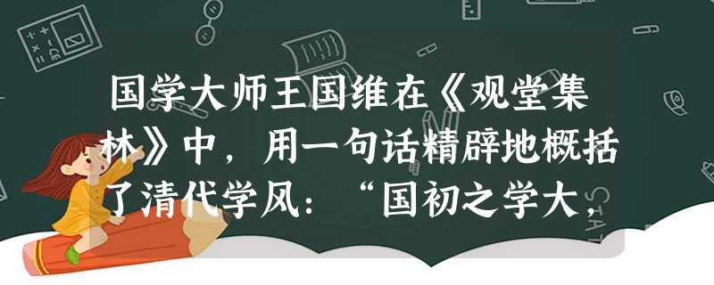 国学大师王国维在《观堂集林》中,用一句话精辟地概括了清代学风:“国初之学大,乾嘉之学精,而道咸以降之学新。”材料中的“道咸以降之学新”,主要“新”在A.注重经典 国学大师王国维在《观堂集林》中,用一句话精辟地概括了清代学风:“国初之学大,乾嘉之学精,而道咸以降之学新。”材料中的“道咸以降之学新”,主要“新”在A.注重经典