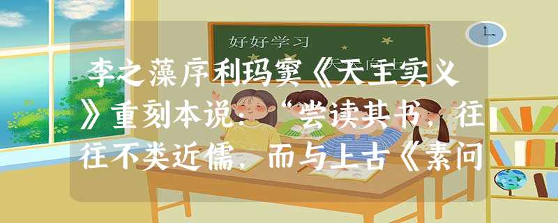 李之藻序利玛窦《天主实义》重刻本说:“尝读其书,往往不类近儒,而与上古《素问》、《周髀》、《考工记》、《漆园》 李之藻序利玛窦《天主实义》重刻本说:“尝读其书,往往不类近儒,而与上古《素问》、《周髀》、《考工记》、《漆园》