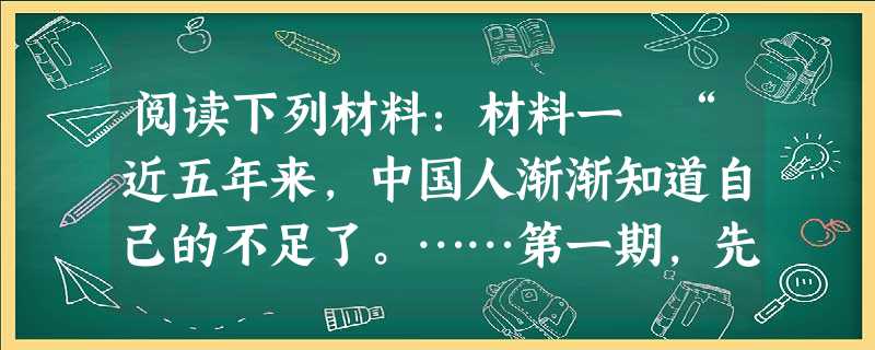 阅读下列材料:材料一 “近五年来,中国人渐渐知道自己的不足了。……第一期,先从器物上感觉不足。……第二期,是从制度上感觉不足。……第三期,便是从文化 阅读下列材料:材料一 “近五年来,中国人渐渐知道自己的不足了。……第一期,先从器物上感觉不足。……第二期,是从制度上感觉不足。……第三期,便是从文化