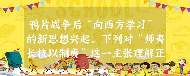 鸦片战争后“向西方学习”的新思想兴起。下列对“师夷长技以制夷”这一主张理解正确的是①向西方寻求强国御侮之道②仍然以“天朝上国”自居③其中的“技”重点是指军 鸦片战争后“向西方学习”的新思想兴起。下列对“师夷长技以制夷”这一主张理解正确的是①向西方寻求强国御侮之道②仍然以“天朝上国”自居③其中的“技”重点是指军