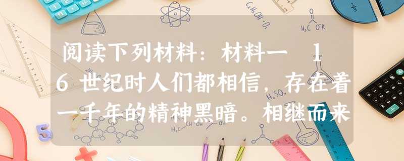 阅读下列材料:材料一 16世纪时人们都相信,存在着一千年的精神黑暗。相继而来的将不会是新生,而是真理的重新恢复。——拉伯雷《巨人传》材料二 “用 阅读下列材料:材料一 16世纪时人们都相信,存在着一千年的精神黑暗。相继而来的将不会是新生,而是真理的重新恢复。——拉伯雷《巨人传》材料二 “用