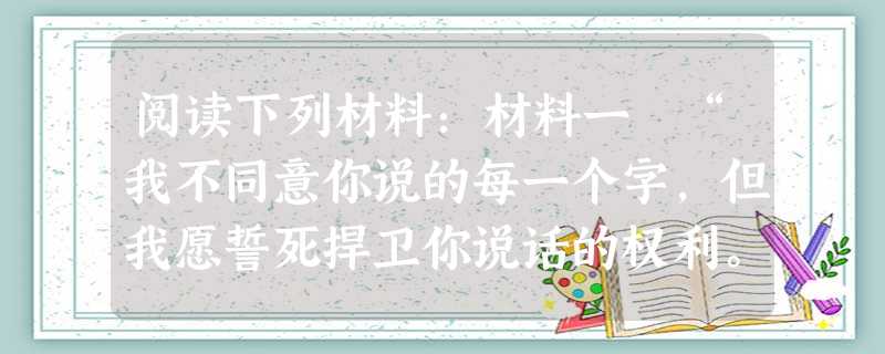 阅读下列材料:材料一 “我不同意你说的每一个字,但我愿誓死捍卫你说话的权利。”——伏尔泰材料二 “一个公民的政治自由是一种心境的 阅读下列材料:材料一 “我不同意你说的每一个字,但我愿誓死捍卫你说话的权利。”——伏尔泰材料二 “一个公民的政治自由是一种心境的