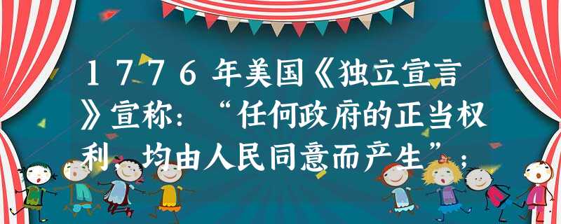 1776年美国《独立宣言》宣称:“任何政府的正当权利,均由人民同意而产生”;法国大革命时期,各地人民组织自治政府,政权落入国民会议手中。该材料体现了 1776年美国《独立宣言》宣称:“任何政府的正当权利,均由人民同意而产生”;法国大革命时期,各地人民组织自治政府,政权落入国民会议手中。该材料体现了