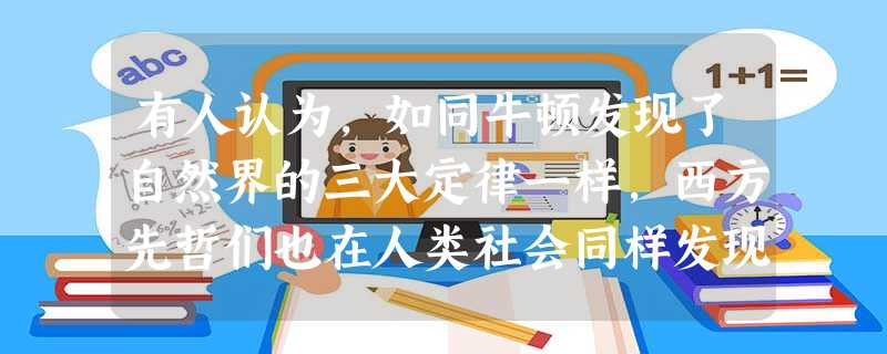 有人认为,如同牛顿发现了自然界的三大定律一样,西方先哲们也在人类社会同样发现了“三大定律”:第一,人是社会的中心;第二,个人利益是治理社会的基础,建立了承 有人认为,如同牛顿发现了自然界的三大定律一样,西方先哲们也在人类社会同样发现了“三大定律”:第一,人是社会的中心;第二,个人利益是治理社会的基础,建立了承