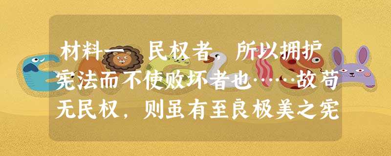 材料一 民权者,所以拥护宪法而不使败坏者也……故苟无民权,则虽有至良极美之宪法,亦不过一纸空文……宪法与民权,二者不可离,此实不 材料一 民权者,所以拥护宪法而不使败坏者也……故苟无民权,则虽有至良极美之宪法,亦不过一纸空文……宪法与民权,二者不可离,此实不