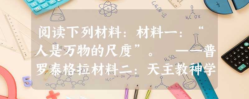 阅读下列材料:材料一:“人是万物的尺度”。 ——普罗泰格拉材料二:天主教神学把世俗的封建国家制度神圣化,它是当时唯一的意识形态,天主教 阅读下列材料:材料一:“人是万物的尺度”。 ——普罗泰格拉材料二:天主教神学把世俗的封建国家制度神圣化,它是当时唯一的意识形态,天主教