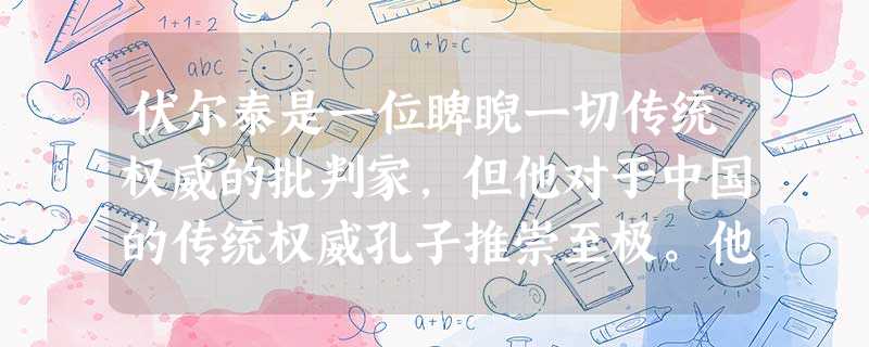 伏尔泰是一位睥睨一切传统权威的批判家,但他对于中国的传统权威孔子推崇至极。他把孔子的画像挂在家里的礼拜堂里朝夕膜拜。他推崇中国儒家文化的真正原因在于 伏尔泰是一位睥睨一切传统权威的批判家,但他对于中国的传统权威孔子推崇至极。他把孔子的画像挂在家里的礼拜堂里朝夕膜拜。他推崇中国儒家文化的真正原因在于