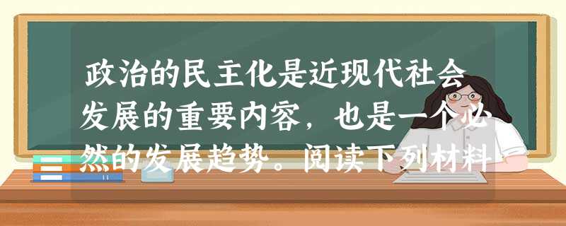 政治的民主化是近现代社会发展的重要内容,也是一个必然的发展趋势。阅读下列材料: 材料一 人类文明每迈进一步,都不可避免地付出沉重的代价,从专制集权 政治的民主化是近现代社会发展的重要内容,也是一个必然的发展趋势。阅读下列材料: 材料一 人类文明每迈进一步,都不可避免地付出沉重的代价,从专制集权