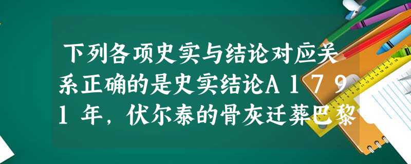 下列各项史实与结论对应关系正确的是史实结论A1791年,伏尔泰的骨灰迁葬巴黎先贤祠,巴黎街头迎送灵柩的人多达60万伏尔泰的思想在欧洲各地产生了广泛影响B1870 下列各项史实与结论对应关系正确的是史实结论A1791年,伏尔泰的骨灰迁葬巴黎先贤祠,巴黎街头迎送灵柩的人多达60万伏尔泰的思想在欧洲各地产生了广泛影响B1870
