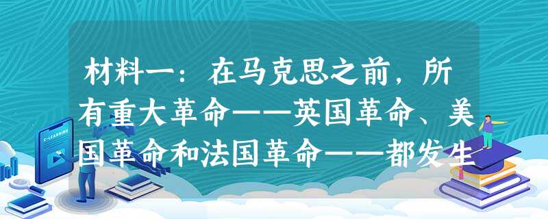 材料一:在马克思之前,所有重大革命——英国革命、美国革命和法国革命——都发生在西方。但在20世纪,所有重大革命都发 材料一:在马克思之前,所有重大革命——英国革命、美国革命和法国革命——都发生在西方。但在20世纪,所有重大革命都发