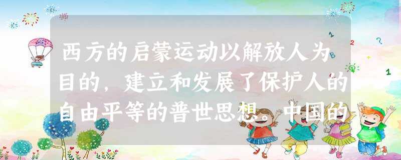 西方的启蒙运动以解放人为目的,建立和发展了保护人的自由平等的普世思想。中国的新文化运动以“民主”和“科学”的名义批判传统思想,动员、组织民众捍卫主权,进行不妥协 西方的启蒙运动以解放人为目的,建立和发展了保护人的自由平等的普世思想。中国的新文化运动以“民主”和“科学”的名义批判传统思想,动员、组织民众捍卫主权,进行不妥协