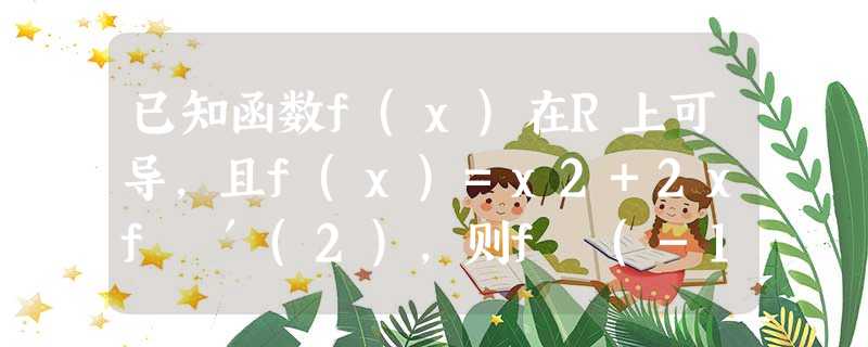 已知函数f(x)在R上可导,且f(x)=x2+2xf ′(2),则f (-1)与f (1)的大小关系为A.f= fB.f>fC.f( 已知函数f(x)在R上可导,且f(x)=x2+2xf ′(2),则f (-1)与f (1)的大小关系为A.f= fB.f>fC.f(